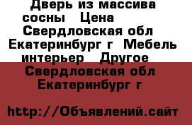 Дверь из массива сосны › Цена ­ 1 000 - Свердловская обл., Екатеринбург г. Мебель, интерьер » Другое   . Свердловская обл.,Екатеринбург г.